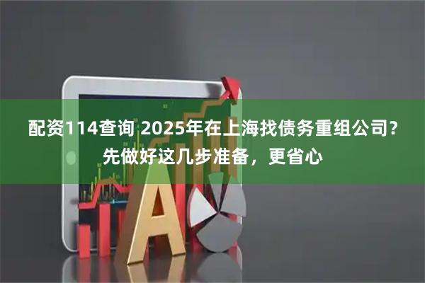 配资114查询 2025年在上海找债务重组公司？先做好这几步准备，更省心