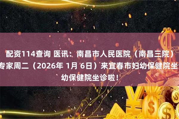 配资114查询 医讯：南昌市人民医院（南昌三院）乳腺专家周二（2026年 1月 6日）来宜春市妇幼保健院坐诊啦！
