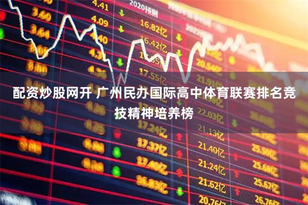 配资炒股网开 广州民办国际高中体育联赛排名竞技精神培养榜