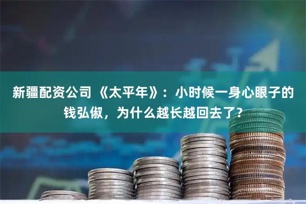 新疆配资公司 《太平年》：小时候一身心眼子的钱弘俶，为什么越长越回去了？