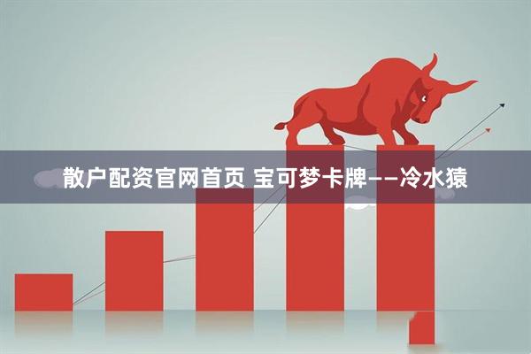 散户配资官网首页 宝可梦卡牌——冷水猿