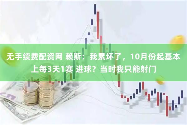 无手续费配资网 赖斯：我累坏了，10月份起基本上每3天1赛 进球？当时我只能射门
