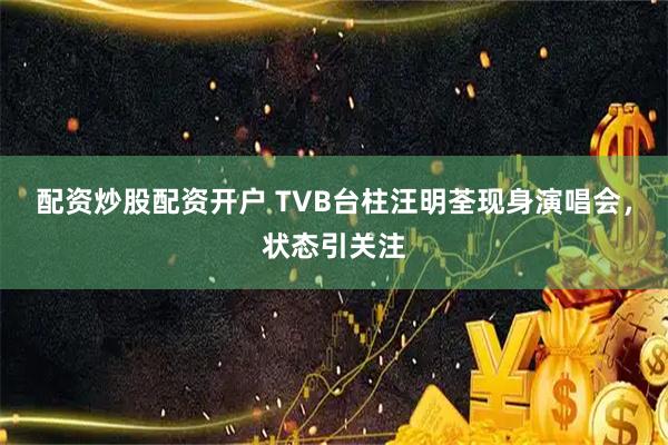 配资炒股配资开户 TVB台柱汪明荃现身演唱会，状态引关注