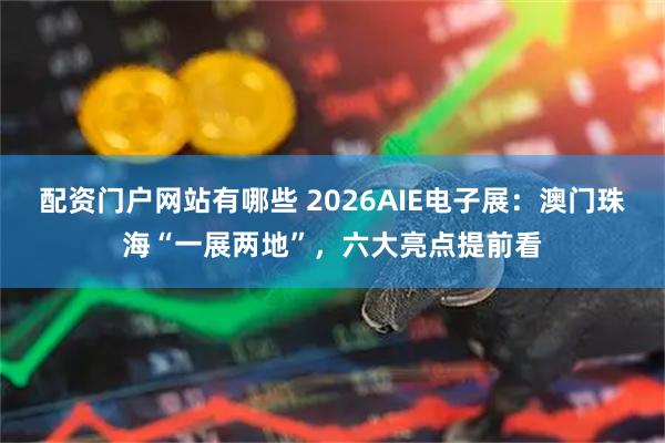 配资门户网站有哪些 2026AIE电子展:澳门珠海“一展两地”,六大亮点提前看